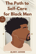 The Path to Self-Care for Black Men: a Comprehensive Guide to Healing from Self-Doubt, Emotional Suppression, and Trauma with 50+ Tips and Techniques